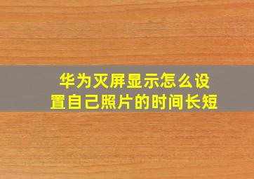 华为灭屏显示怎么设置自己照片的时间长短