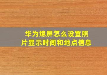 华为熄屏怎么设置照片显示时间和地点信息