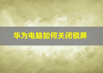 华为电脑如何关闭锁屏