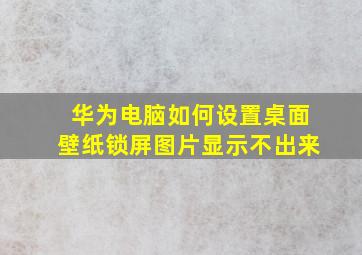 华为电脑如何设置桌面壁纸锁屏图片显示不出来