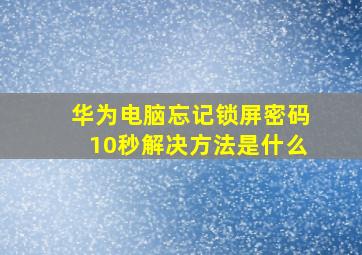 华为电脑忘记锁屏密码10秒解决方法是什么