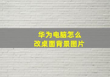 华为电脑怎么改桌面背景图片