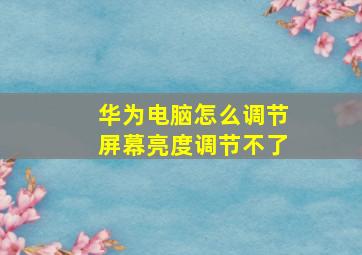 华为电脑怎么调节屏幕亮度调节不了