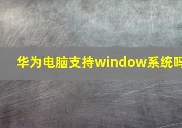 华为电脑支持window系统吗