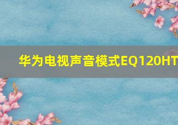 华为电视声音模式EQ120HTZ