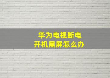 华为电视断电开机黑屏怎么办