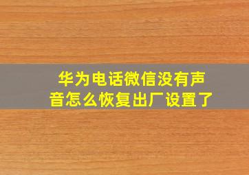 华为电话微信没有声音怎么恢复出厂设置了