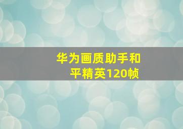 华为画质助手和平精英120帧