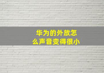 华为的外放怎么声音变得很小