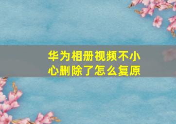 华为相册视频不小心删除了怎么复原