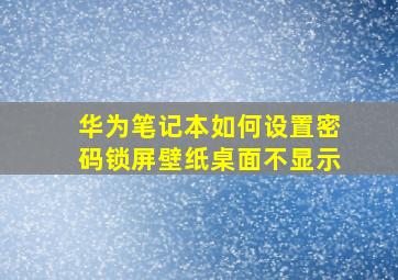 华为笔记本如何设置密码锁屏壁纸桌面不显示