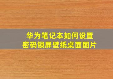 华为笔记本如何设置密码锁屏壁纸桌面图片