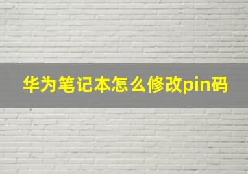 华为笔记本怎么修改pin码