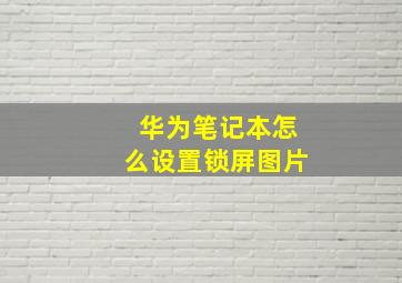 华为笔记本怎么设置锁屏图片