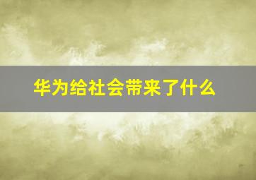 华为给社会带来了什么