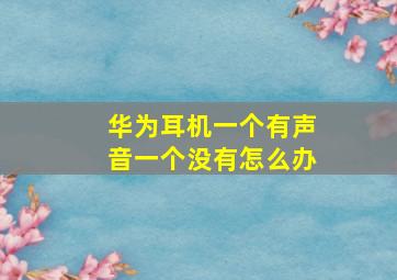 华为耳机一个有声音一个没有怎么办