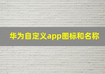 华为自定义app图标和名称