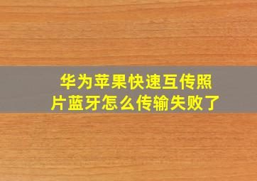 华为苹果快速互传照片蓝牙怎么传输失败了