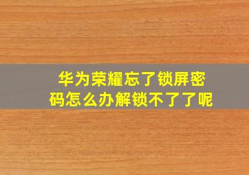 华为荣耀忘了锁屏密码怎么办解锁不了了呢