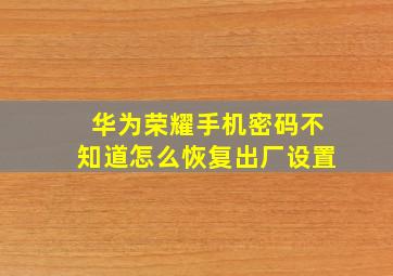 华为荣耀手机密码不知道怎么恢复出厂设置