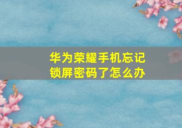 华为荣耀手机忘记锁屏密码了怎么办