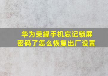 华为荣耀手机忘记锁屏密码了怎么恢复出厂设置