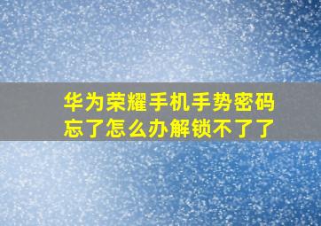 华为荣耀手机手势密码忘了怎么办解锁不了了