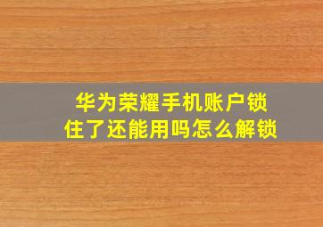 华为荣耀手机账户锁住了还能用吗怎么解锁