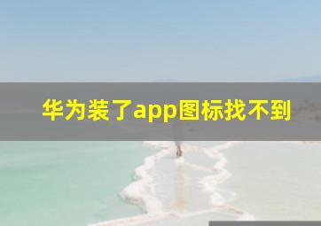 华为装了app图标找不到