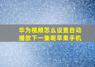 华为视频怎么设置自动播放下一集呢苹果手机