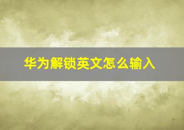 华为解锁英文怎么输入