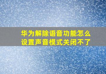 华为解除语音功能怎么设置声音模式关闭不了