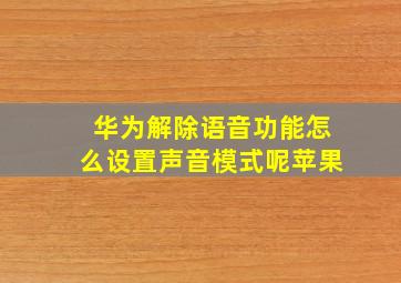 华为解除语音功能怎么设置声音模式呢苹果