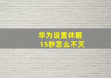 华为设置休眠15秒怎么不灭