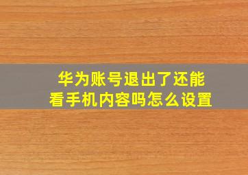 华为账号退出了还能看手机内容吗怎么设置