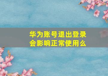 华为账号退出登录会影响正常使用么