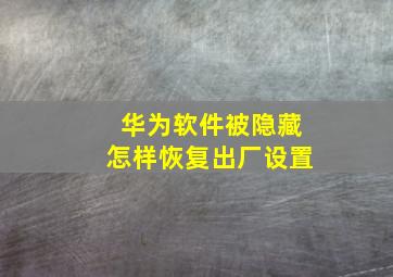 华为软件被隐藏怎样恢复出厂设置