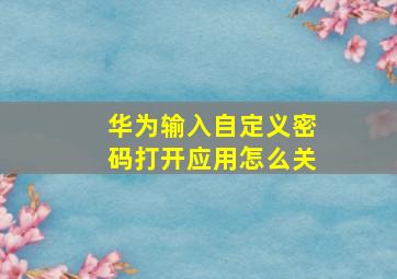 华为输入自定义密码打开应用怎么关