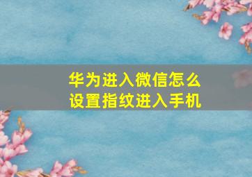 华为进入微信怎么设置指纹进入手机