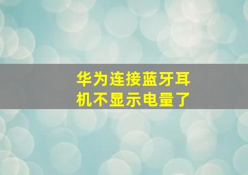 华为连接蓝牙耳机不显示电量了