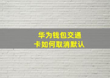 华为钱包交通卡如何取消默认