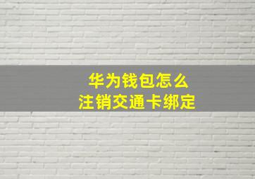 华为钱包怎么注销交通卡绑定