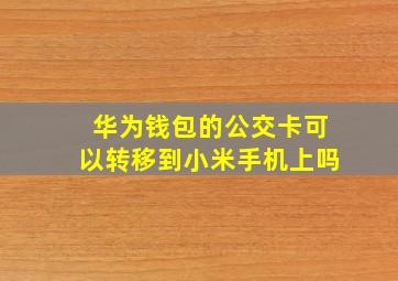 华为钱包的公交卡可以转移到小米手机上吗