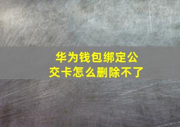 华为钱包绑定公交卡怎么删除不了