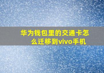 华为钱包里的交通卡怎么迁移到vivo手机