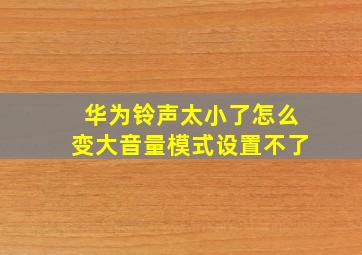 华为铃声太小了怎么变大音量模式设置不了