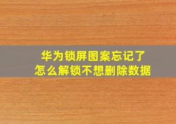 华为锁屏图案忘记了怎么解锁不想删除数据