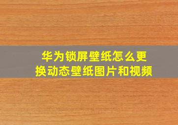 华为锁屏壁纸怎么更换动态壁纸图片和视频