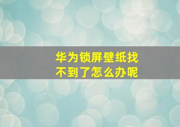 华为锁屏壁纸找不到了怎么办呢