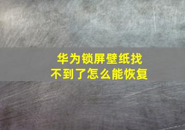 华为锁屏壁纸找不到了怎么能恢复